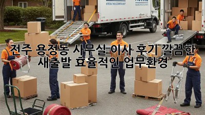 전주 용정동 사무실 이사 후기: 깔끔한 새출발, 효율적인 업무환경!